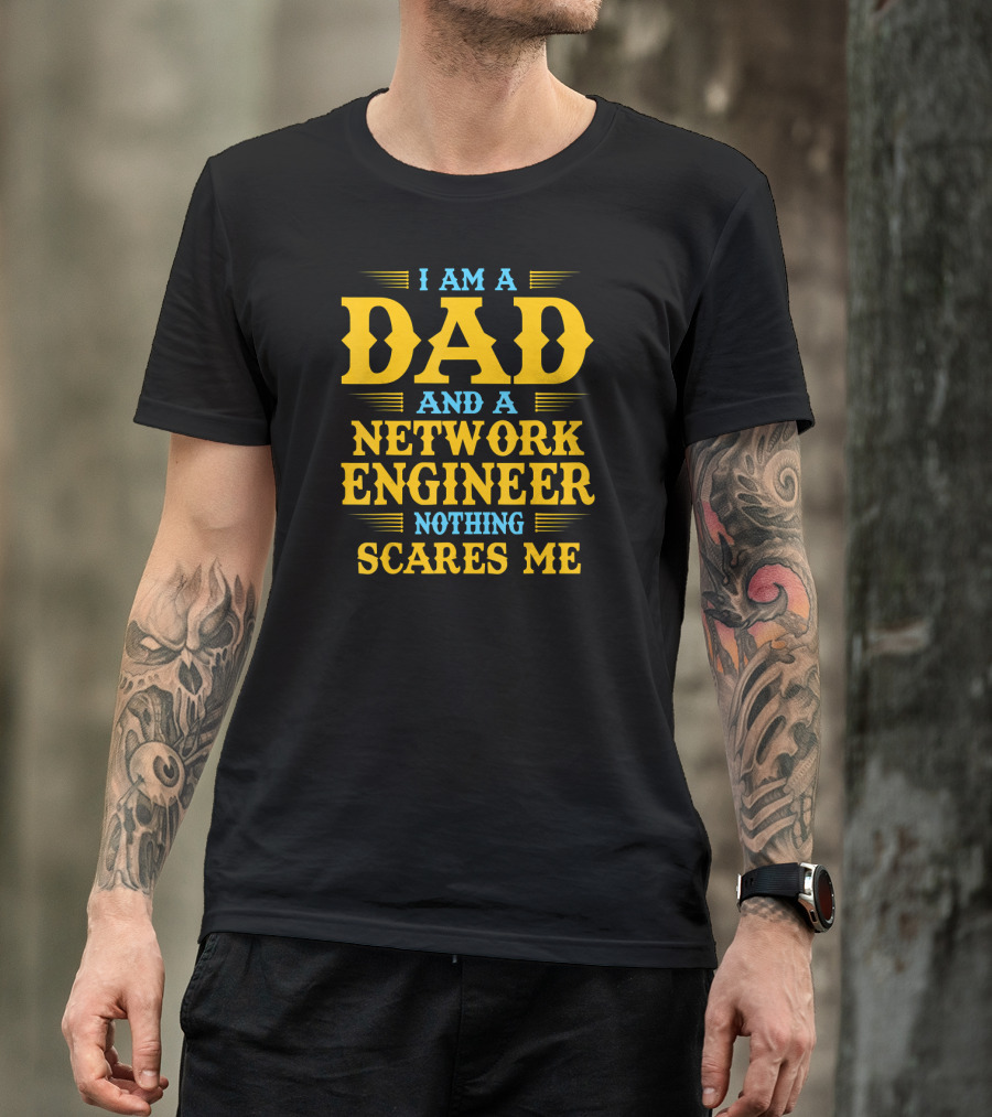 I Am A Dad And A Network Engineer Nothing Scares Me T-Shirt