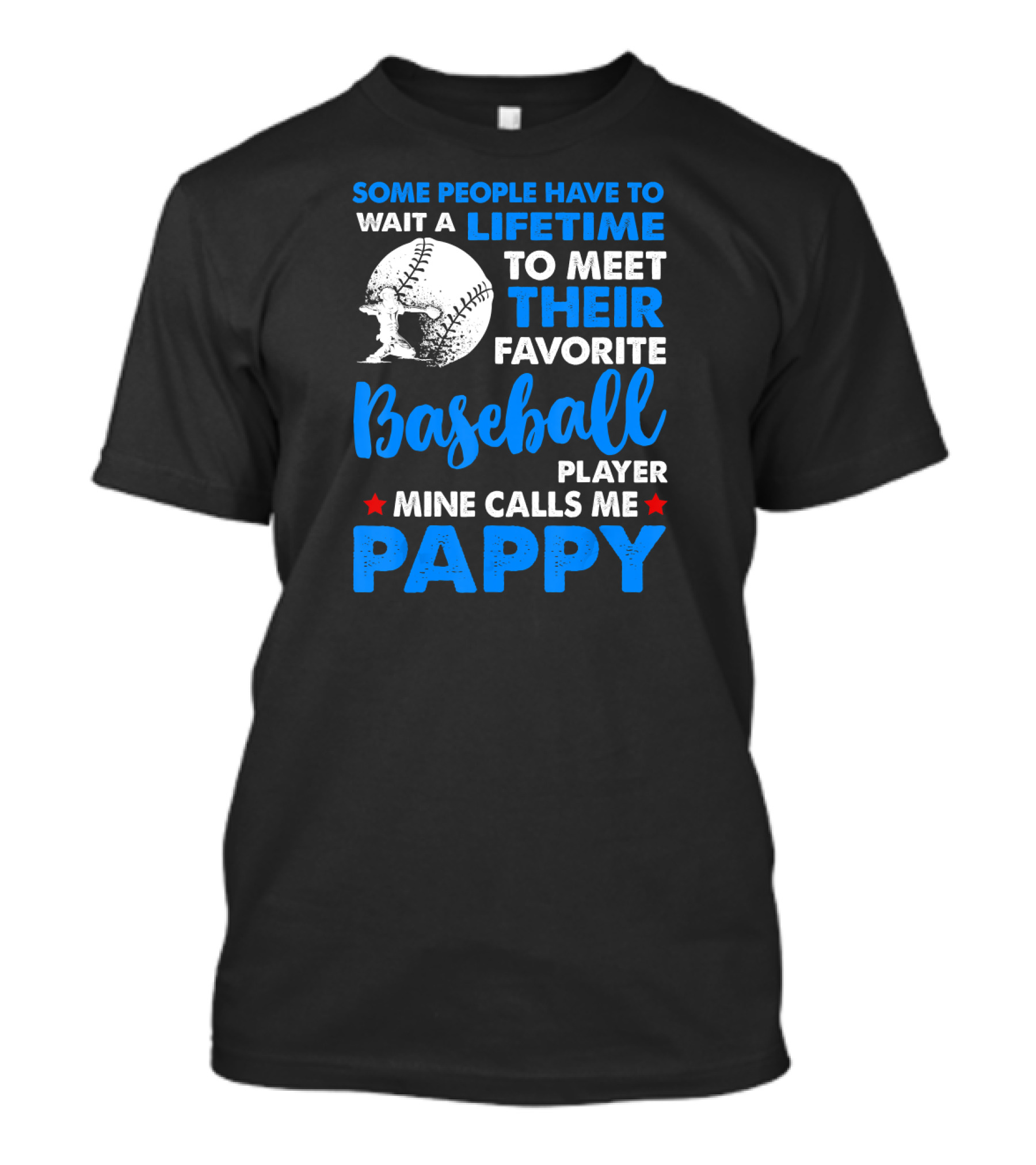 SOME PEOPLE HAVE TO WAIT A LIFETIME TO MEET THEIR FAVORITE BASEBALL PLAYER MINE CALLS ME PAPPY T-Shirt