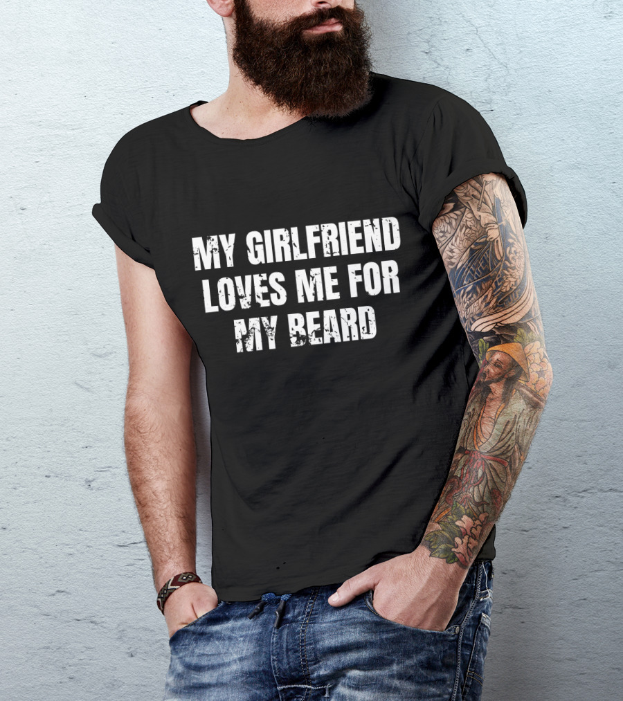 MY GIRLFRIEND LOVES ME FOR MY BEARD T-Shirt