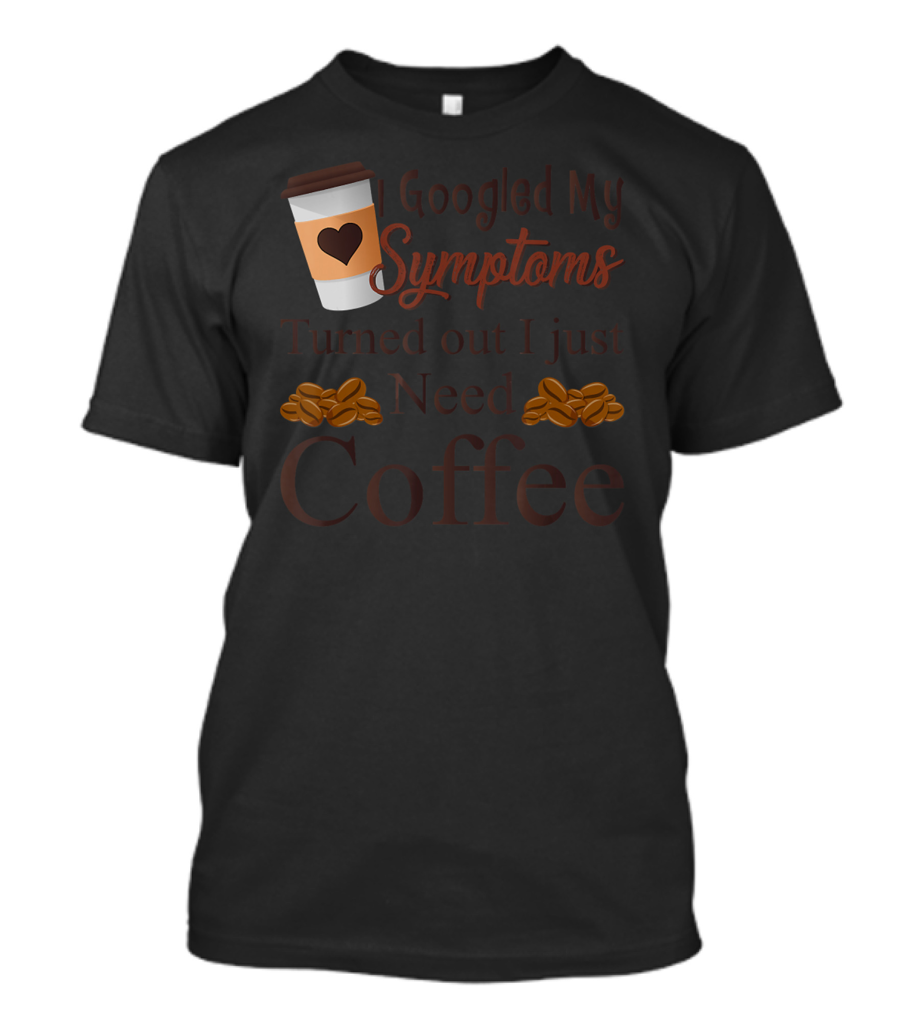 I Googled My Symptoms Turned Out I Just Need Coffee T-Shirt