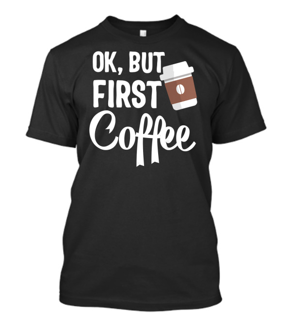 OK But First Coffee Brown Cup T-Shirt