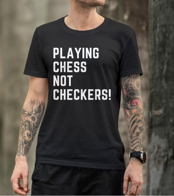 PLAYING CHESS NOT CHECKERS T-Shirt