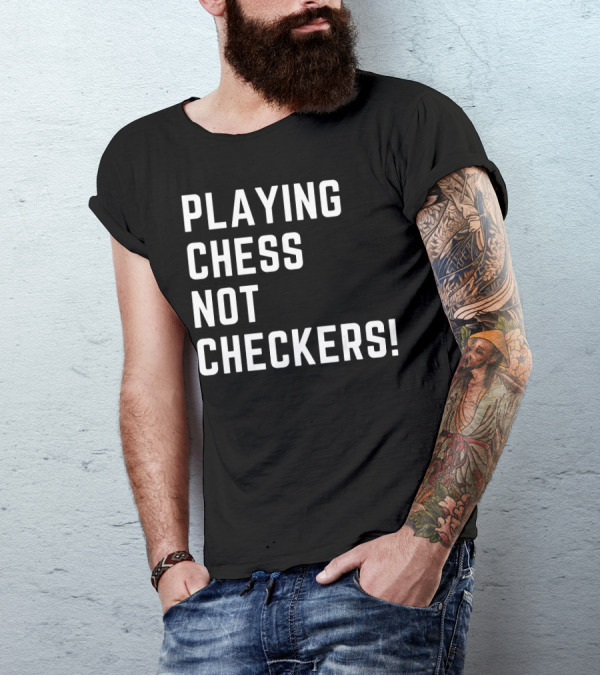 PLAYING CHESS NOT CHECKERS T-Shirt