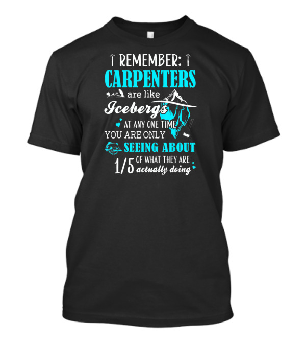 Remember Carpenters Are Like Icebergs Seeing Only One Fifth T-Shirt