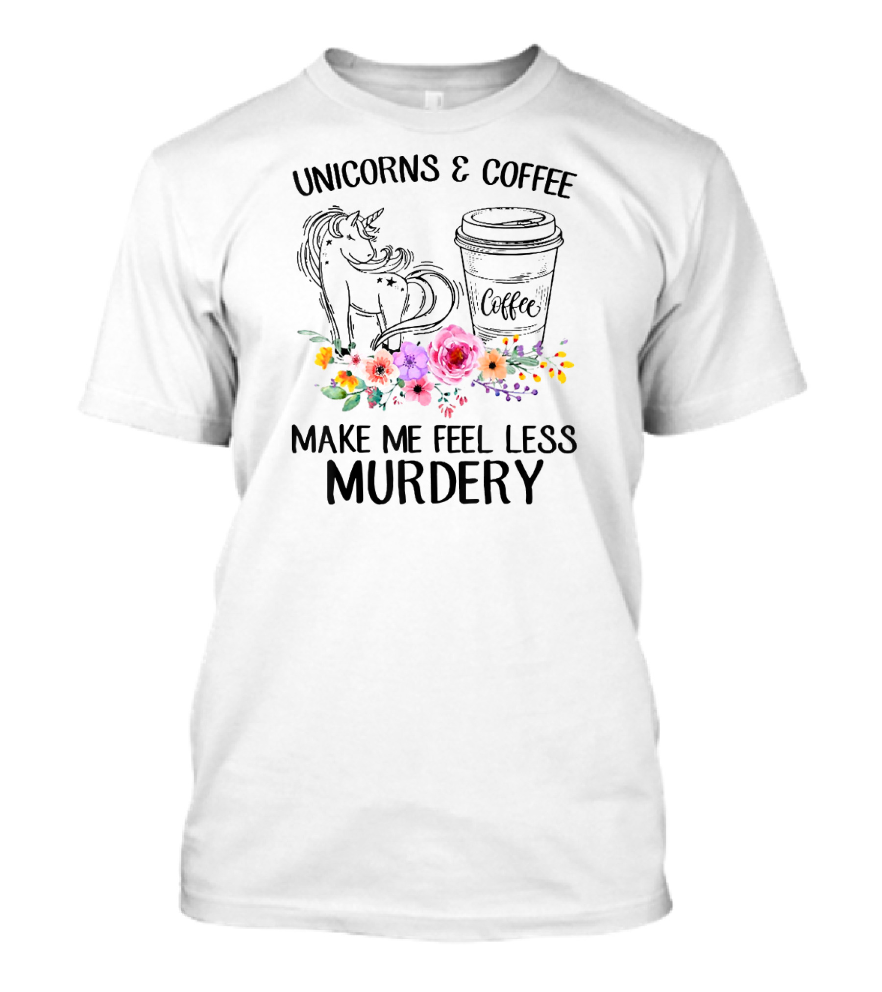 Unicorns And Coffee Make Me Feel Less Murdery T-Shirt