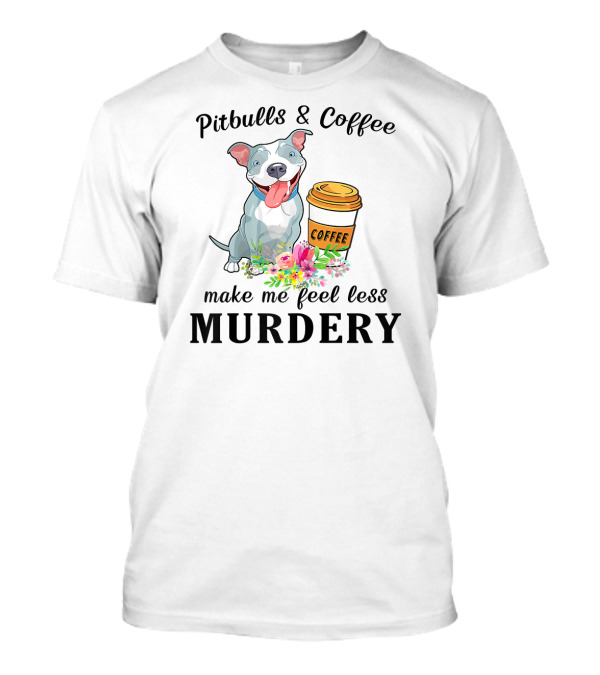Pitbulls And Coffee Make Me Feel Less Murdery T-Shirt