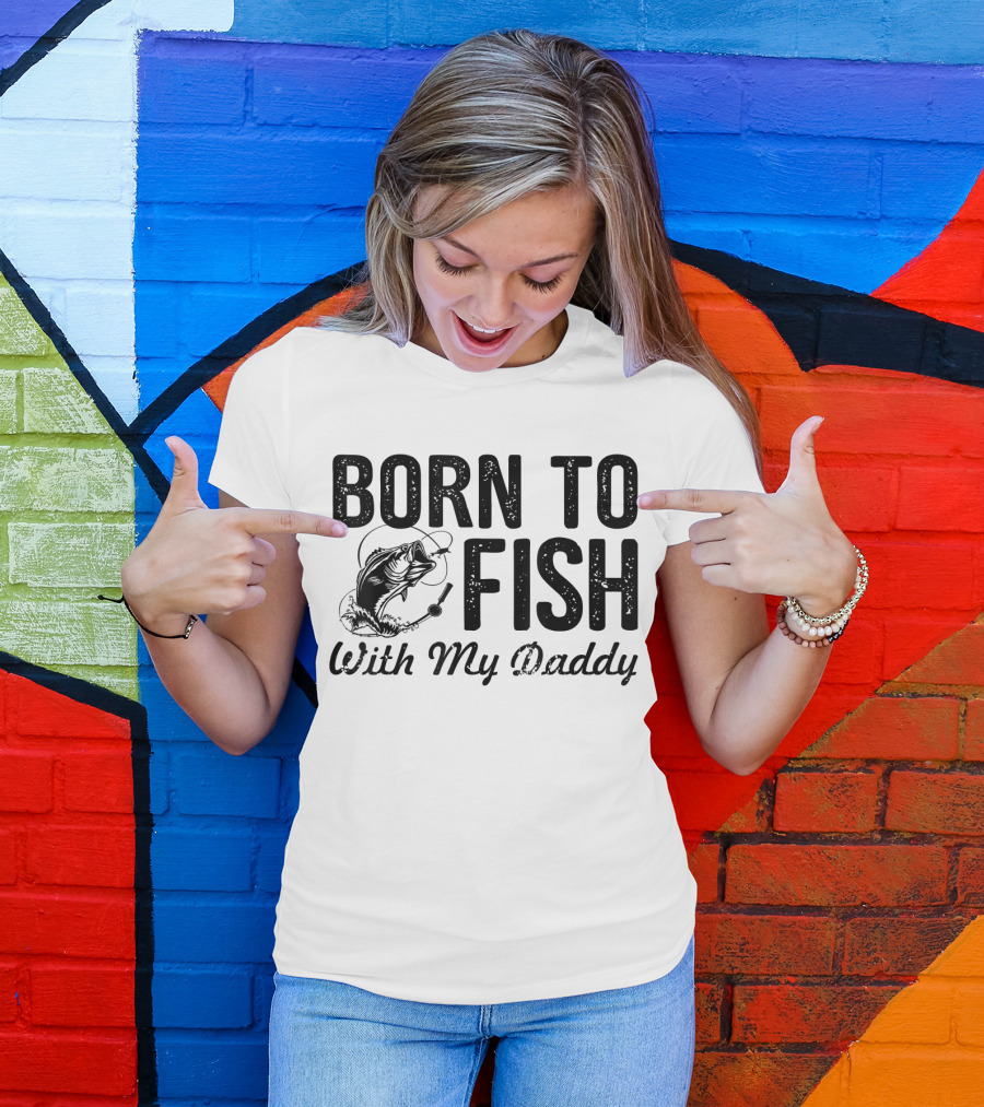 Born To Fish With My Daddy Fishing Lovers T-Shirt