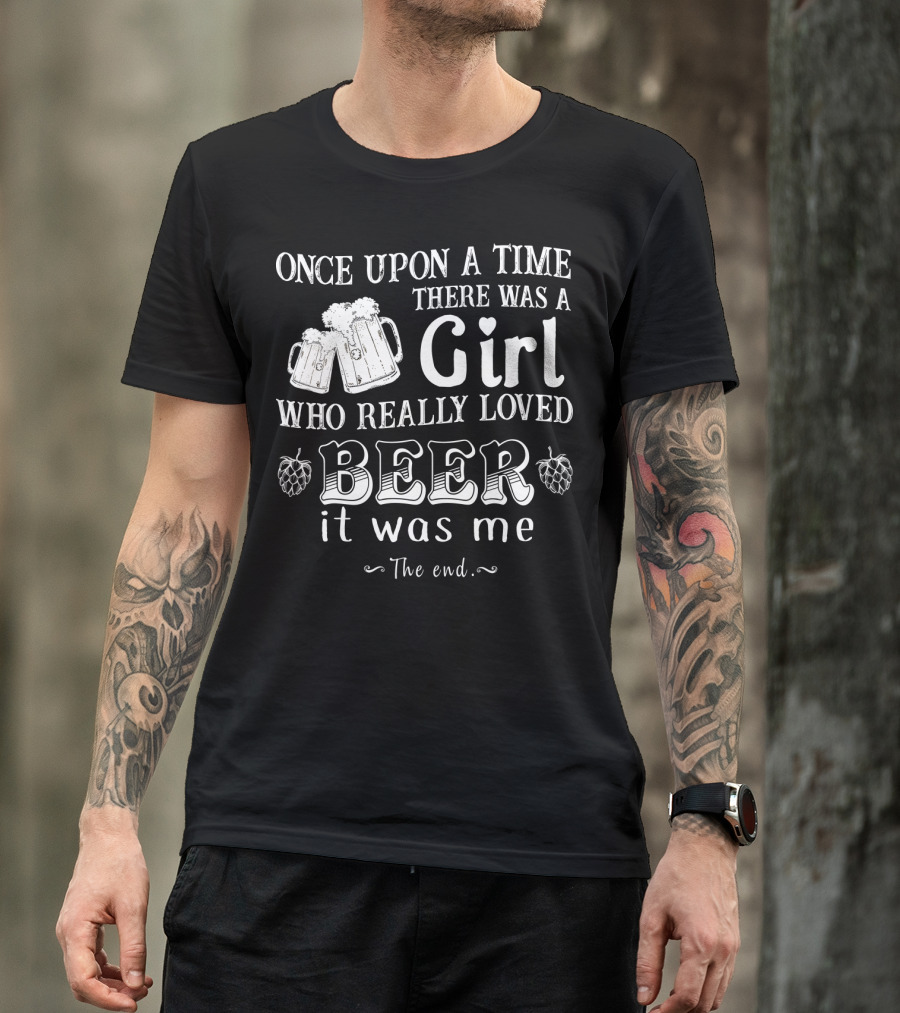 Once Upon A Time There Was A Girl Who Really Loved Beer It Was Me The End T-Shirt