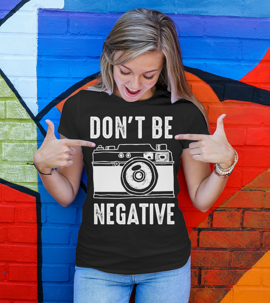Photography Camera Don't Be Negative T-Shirt