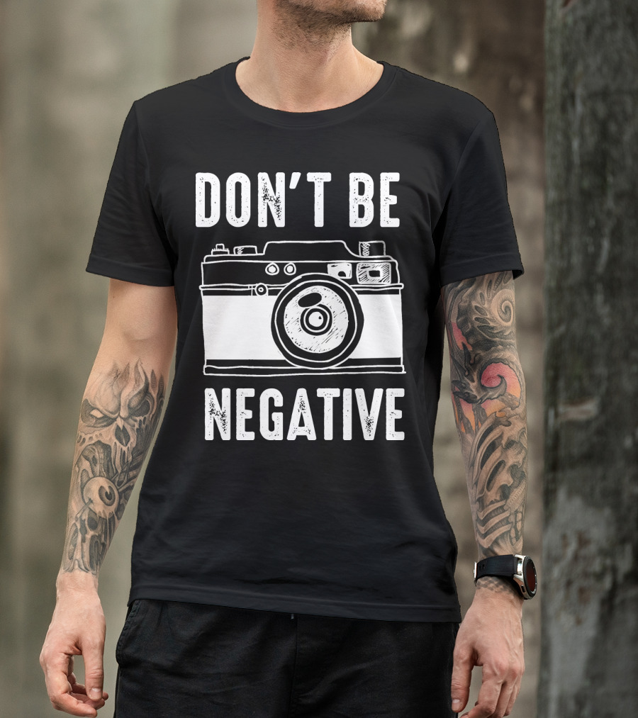 Photography Camera Don't Be Negative T-Shirt