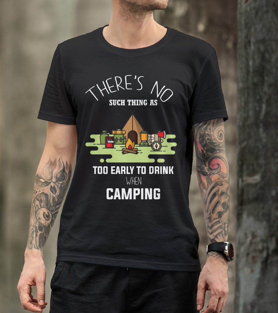 THERE'S NO SUCH THING AS TOO EARLY TO DRINK WHEN CAMPING T-Shirt