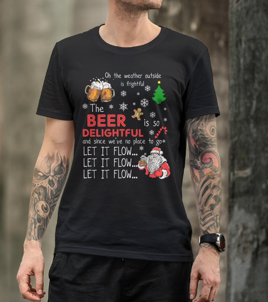 Oh The Weather Outside Is Frightful Beer Is So Delightful Let It Flow Santa Christmas T-Shirt