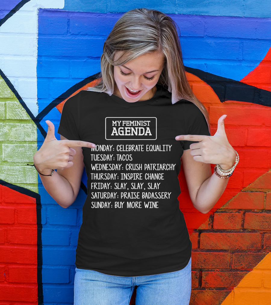 My Feminist Agenda Celebrate Equality Tacos Crush Patriarchy Inspire Change Slay Praise Badassery Buy More Wine T-Shirt