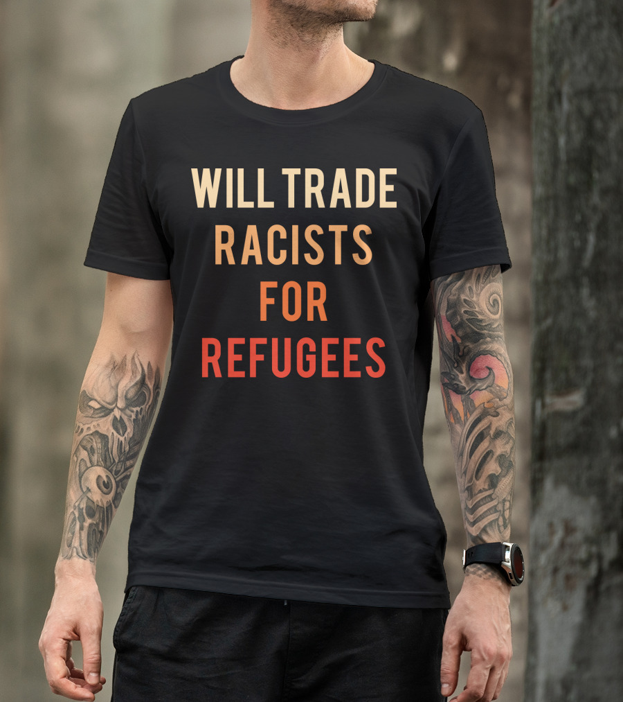 WILL TRADE RACISTS FOR REFUGEES T-Shirt