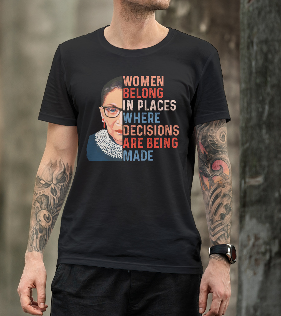 Women Belong In Places Where Decisions Are Being Made Ruth Bader Ginsburg T-Shirt