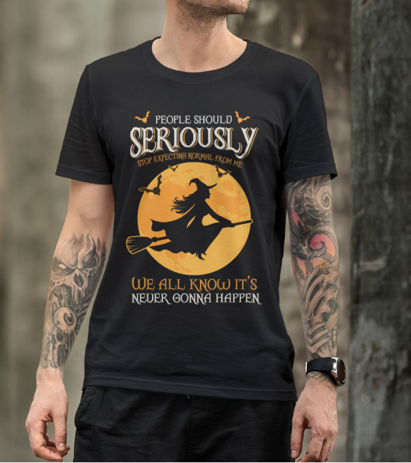 People Should Seriously Stop Expecting Normal From Me We All Know It's Never Gonna Happen T-Shirt