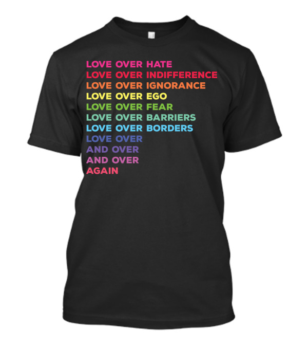 Love Over Hate Indifference Ignorance Ego Fear Barriers Borders And Over Again T-Shirt