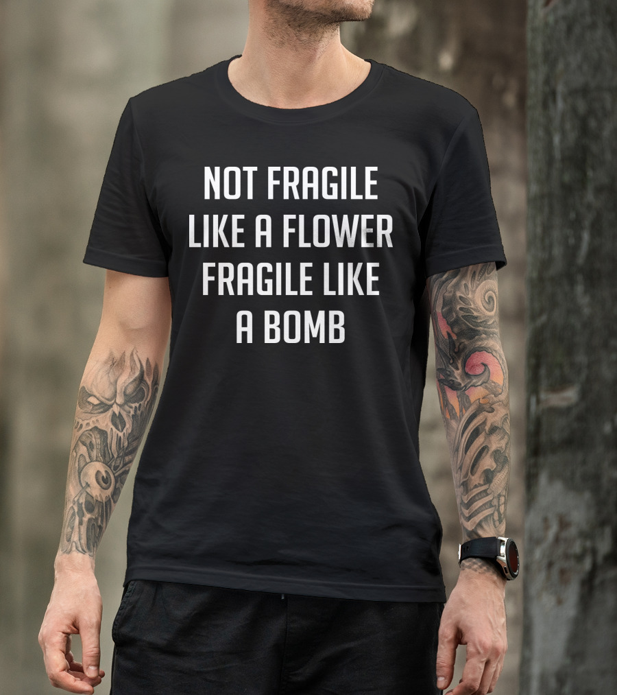 Not Fragile Like A Flower Powerful Like A Bomb T-Shirt
