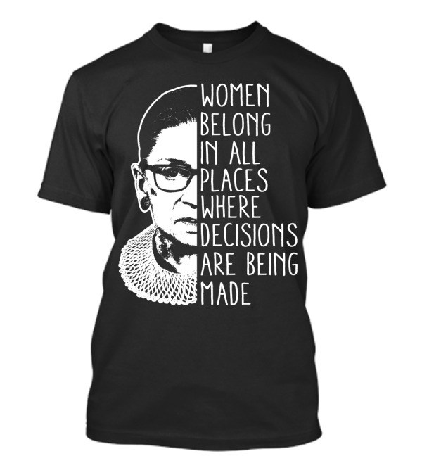 Women Belong In All Places Where Decisions Are Being Made T-Shirt
