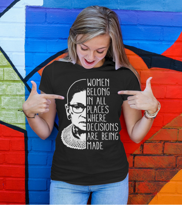 Women Belong In All Places Where Decisions Are Being Made T-Shirt
