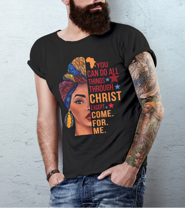You Can Do All Things Through Christ Except Come For Me African Inspired T-Shirt