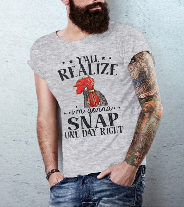 Y'all Realize I'm Gonna Snap One Day Right Chicken T-Shirt