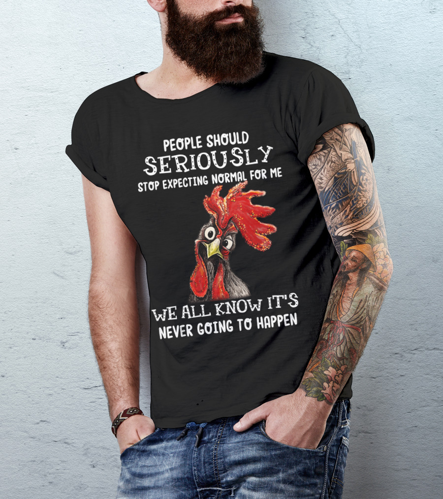 People Should Seriously Stop Expecting Normal For Me We All Know It's Never Going To Happen T-Shirt
