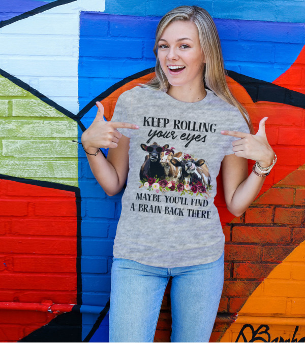 KEEP ROLLING YOUR EYES MAYBE YOU'LL FIND A BRAIN BACK THERE COWS WITH FLOWERS AND SUNGLASSES T-Shirt