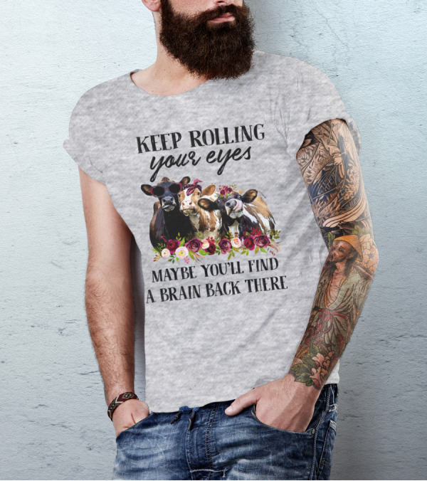 KEEP ROLLING YOUR EYES MAYBE YOU'LL FIND A BRAIN BACK THERE COWS WITH FLOWERS AND SUNGLASSES T-Shirt