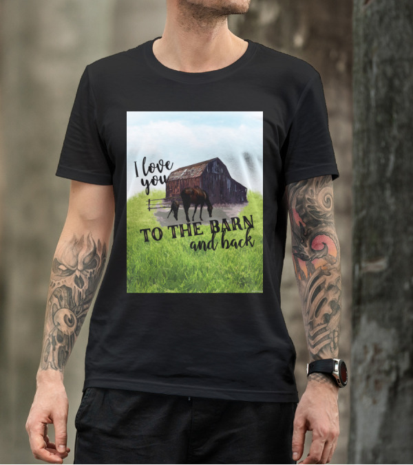 I Love You To The Barn And Back With Rustic Barn And Horses In Pasture T-Shirt