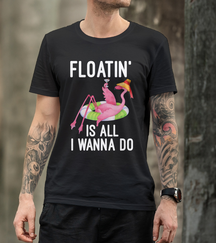 Floatin Is All I Wanna Do Flamingo In Inner Tube With Hat And Drink T-Shirt