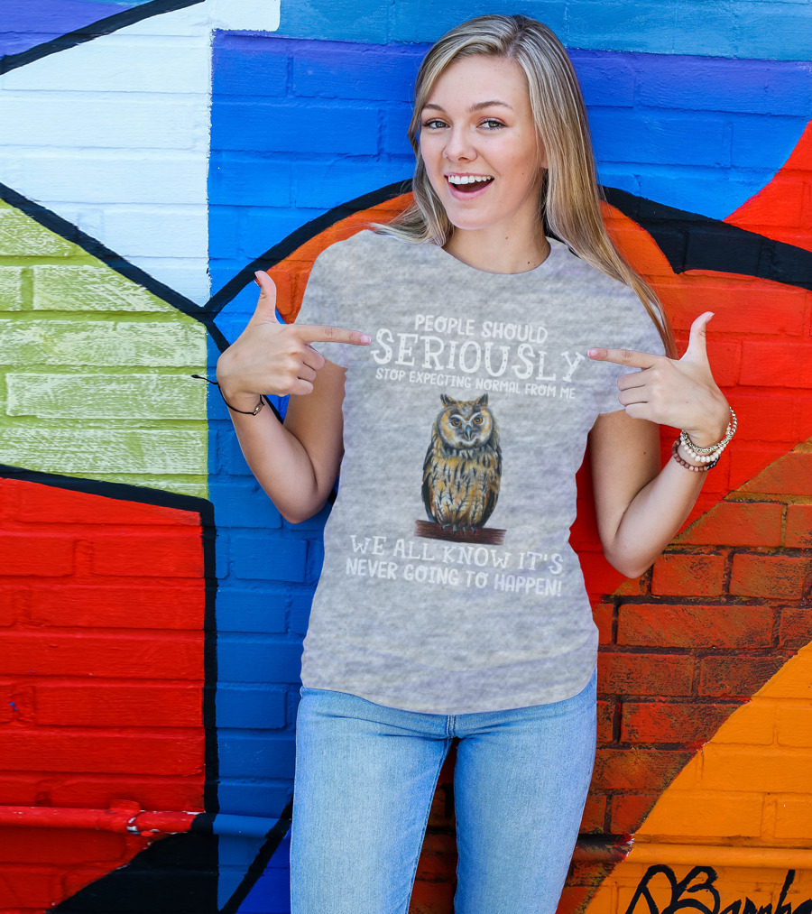 People Should Seriously Stop Expecting Normal From Me We All Know It's Never Going To Happen Owl T-Shirt
