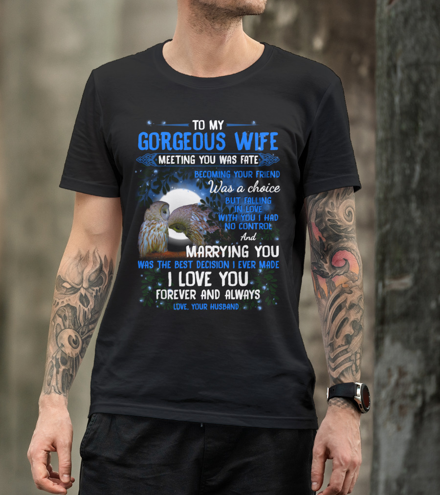 To My Gorgeous Wife Meeting You Was Fate Becoming Your Friend Was A Choice Marrying You Was The Best Decision I Love You Forever And Always Love Your Husband T-Shirt