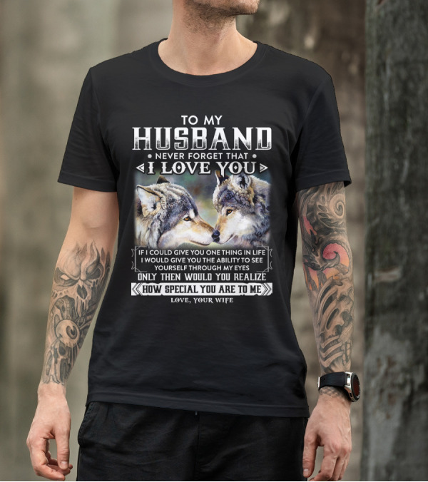 To My Husband Never Forget That I Love You If I Could Give You One Thing In Life Ability To See Yourself Through My Eyes How Special You Are To Me Love Your Wife T-Shirt