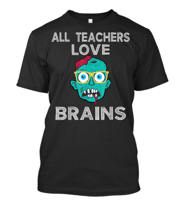 All Teachers Love Brains Zombie T-Shirt