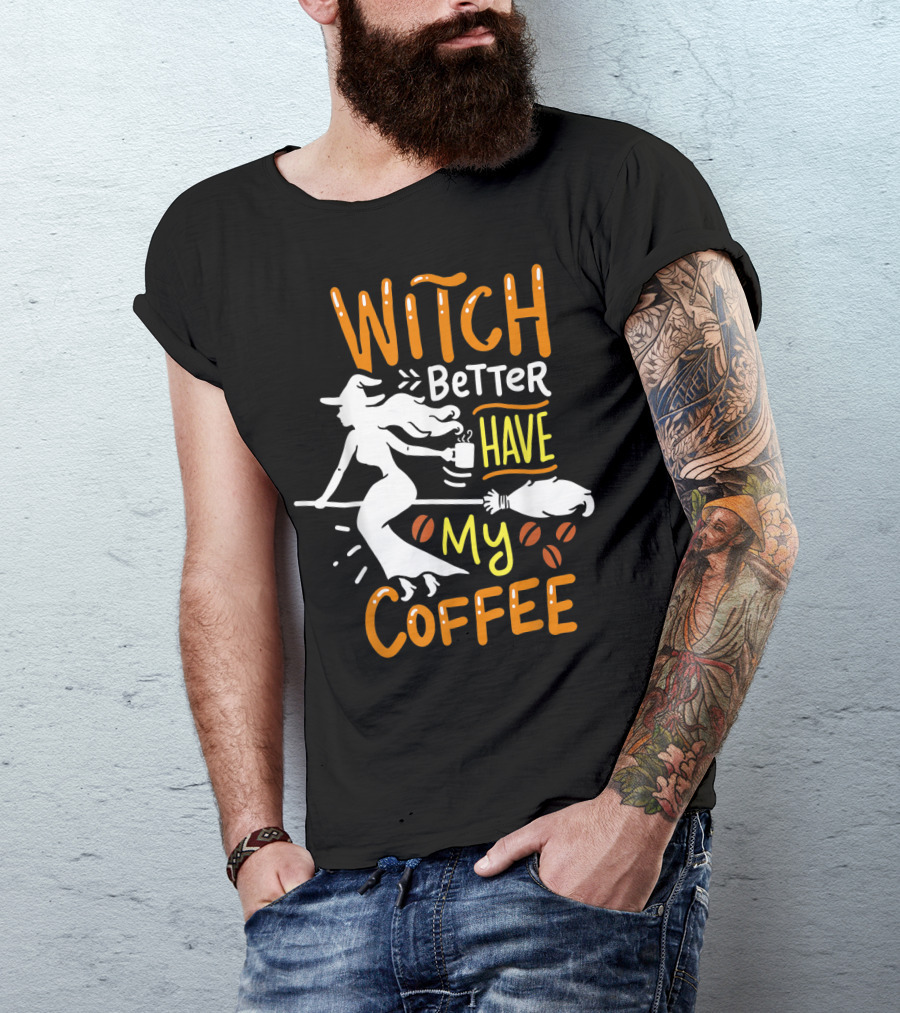 Witch Better Have My Coffee Cofein Espresso Barista Beans T-Shirt