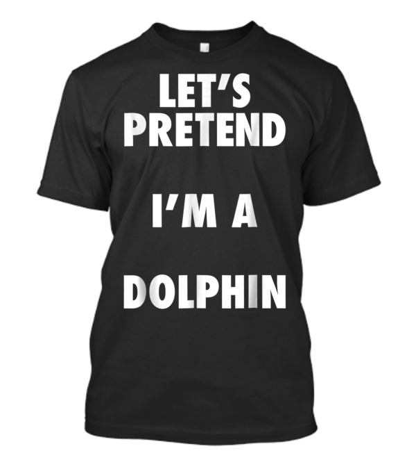 Let's Pretend I'm A Dolphin Halloween Costume T-Shirt