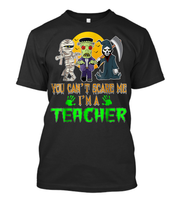 You Can't Scare Me I'm A Teacher Halloween Mummy Frankenstein Grim Reaper T-Shirt
