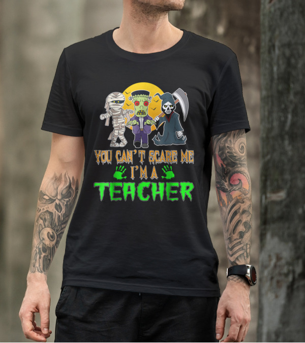 You Can't Scare Me I'm A Teacher Halloween Mummy Frankenstein Grim Reaper T-Shirt