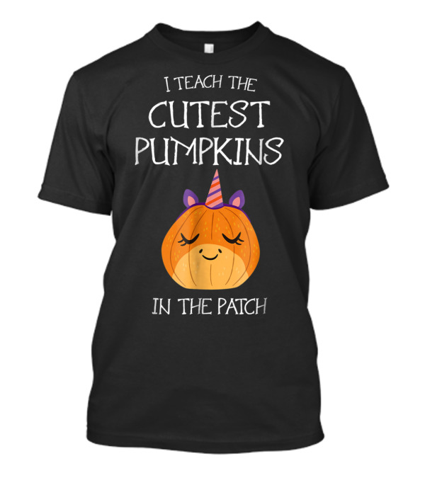 Halloween I Teach The Cutest Pumpkins In The Patch T-Shirt