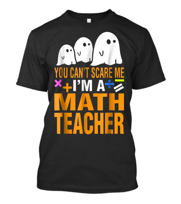 You Can't Scare Me I'm A Math Teacher Halloween Ghosts And Math Symbols T-Shirt