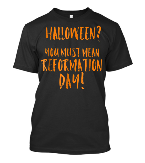 Halloween You Must Mean Reformation Day Funny XD T-Shirt