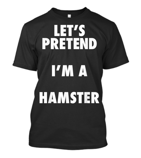 Let's Pretend I'm A Hamster Halloween Costume T-Shirt