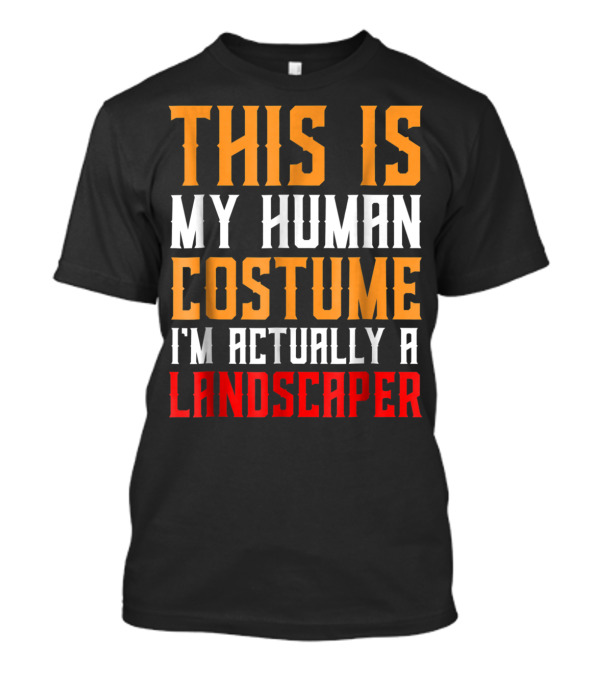 This Is My Human Costume I'm Actually A Landscaper T-Shirt