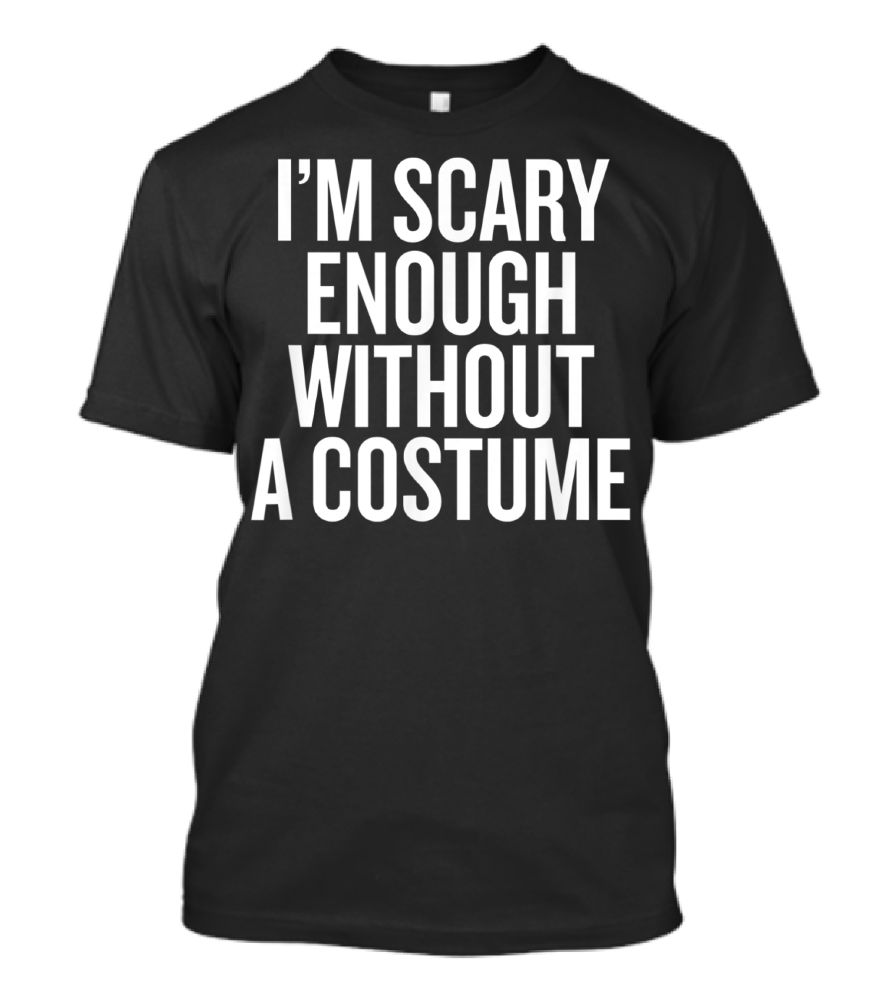 I'm Scary Enough Without A Costume T-Shirt