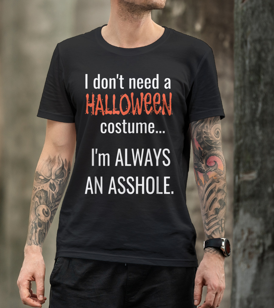 I Don't Need A Halloween Costume I'm Always An Asshole T-Shirt