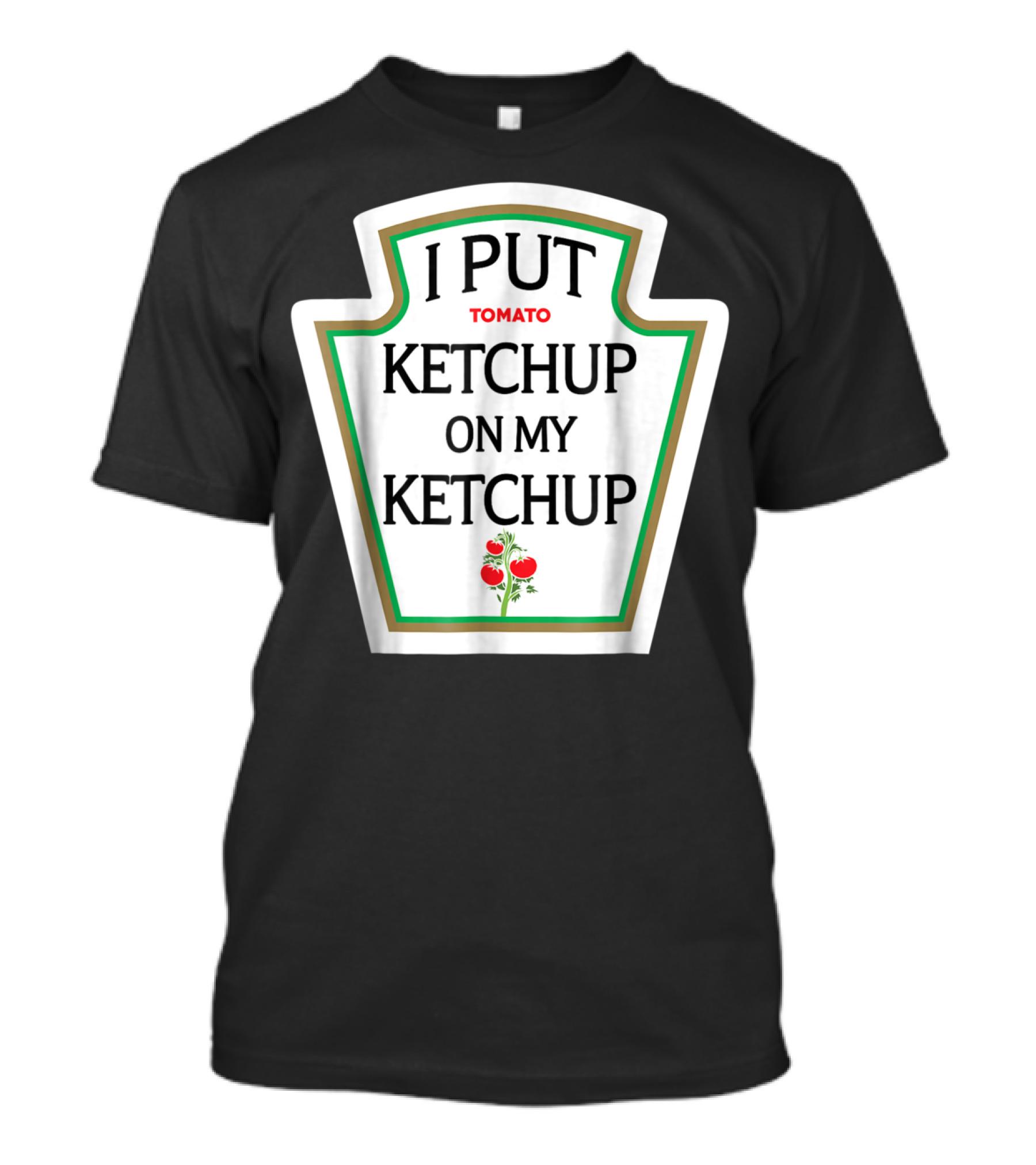 I Put Tomato Ketchup On My Ketchup T-Shirt
