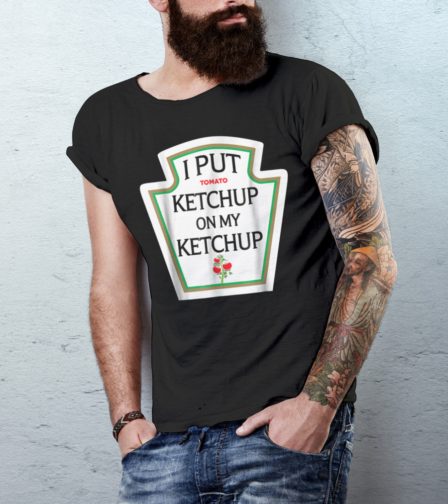 I Put Tomato Ketchup On My Ketchup T-Shirt