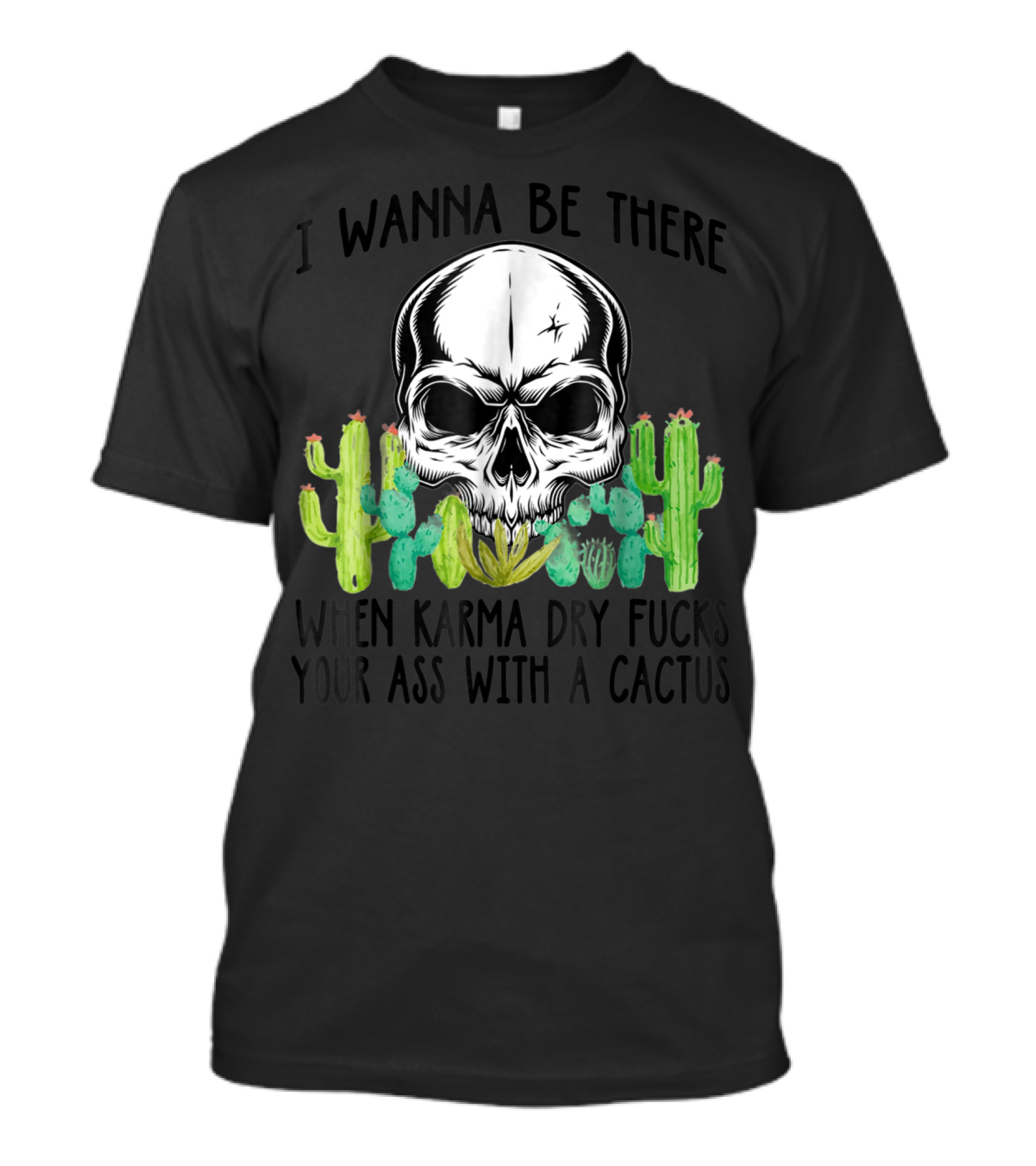 I Wanna Be There When Karma Dry Cactus Skull T-Shirt