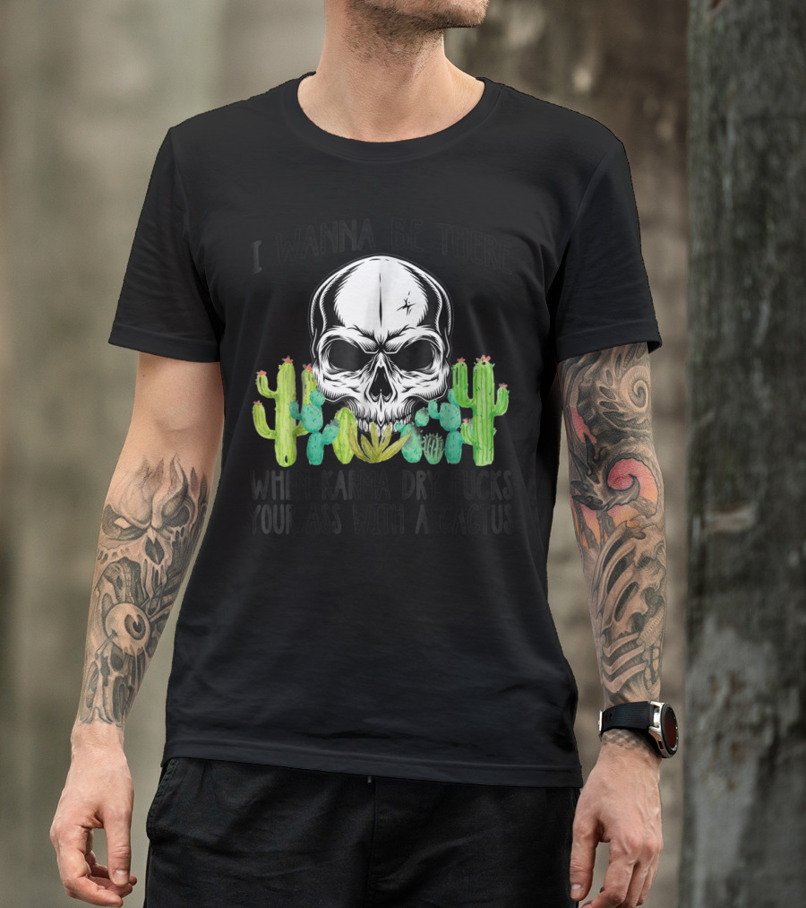 I Wanna Be There When Karma Dry Cactus Skull T-Shirt